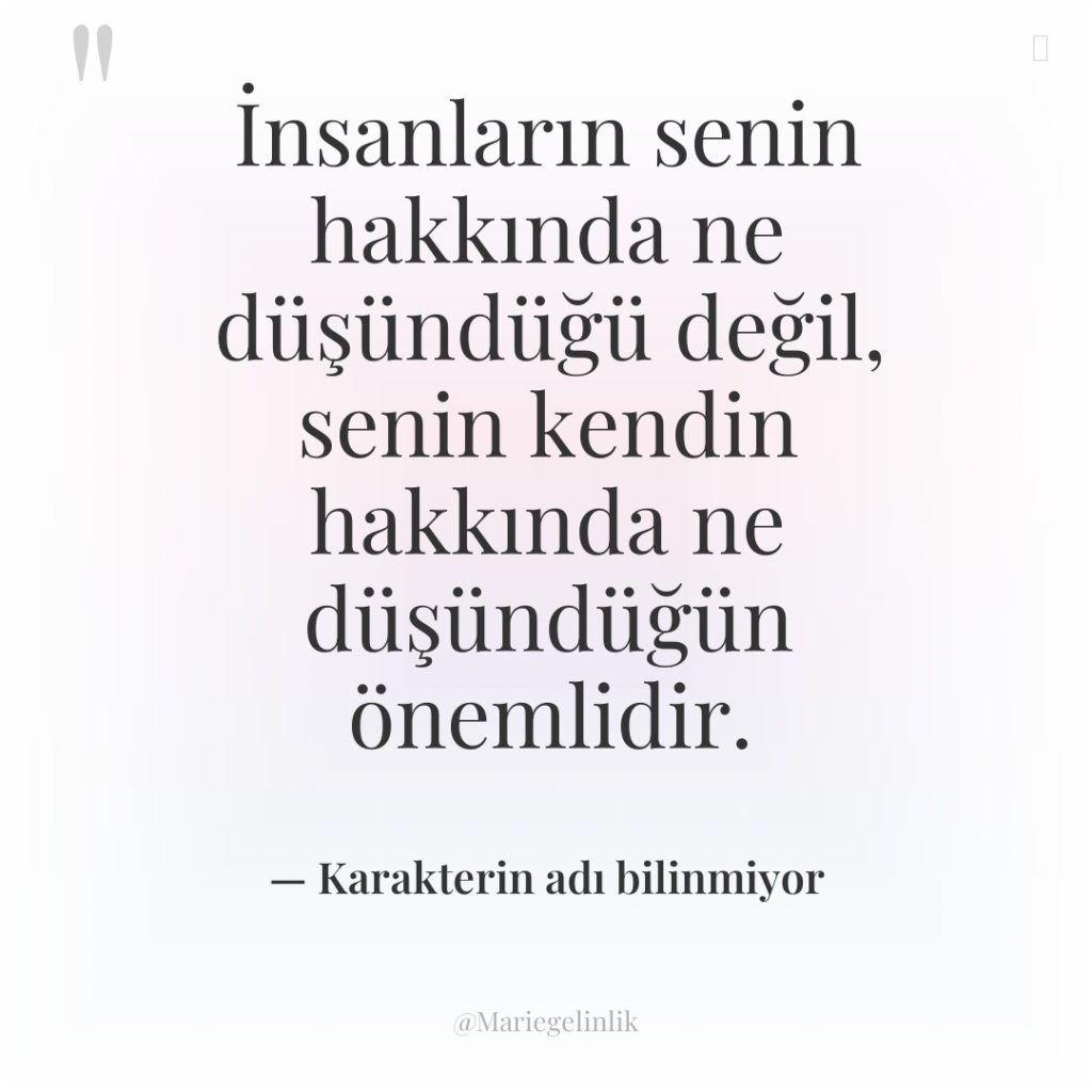 İnsanların senin hakkında ne düşündüğü değil, senin kendin hakkında ne…