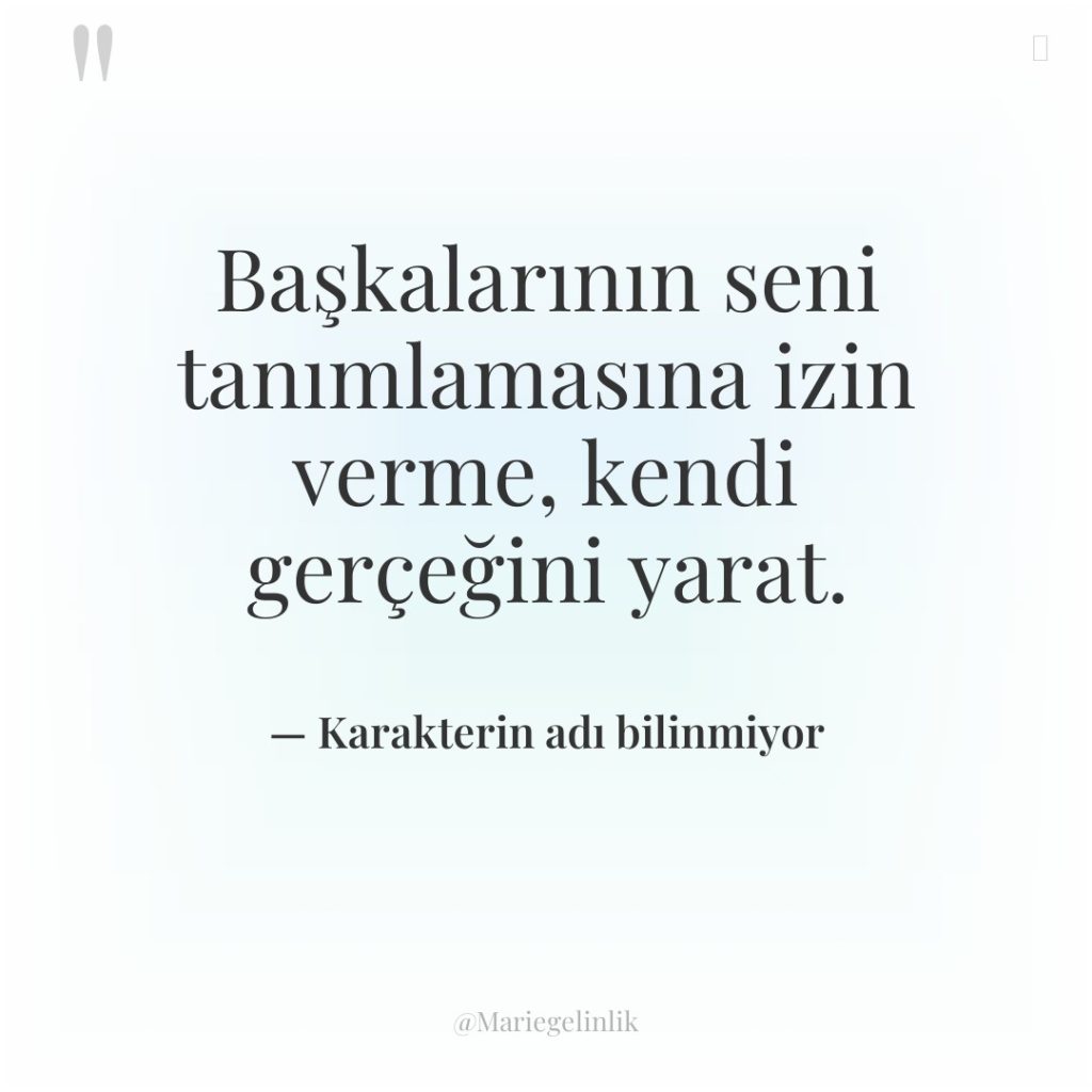 Başkalarının seni tanımlamasına izin verme, kendi gerçeğini yarat.