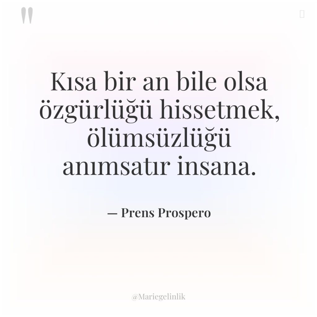 Kısa bir an bile olsa özgürlüğü hissetmek, ölümsüzlüğü anımsatır insana.