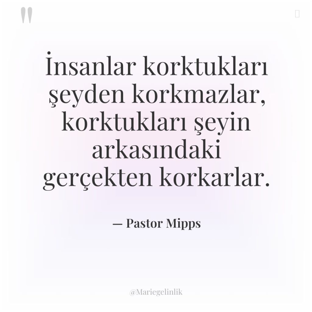 İnsanlar korktukları şeyden korkmazlar, korktukları şeyin arkasındaki gerçekten korkarlar.