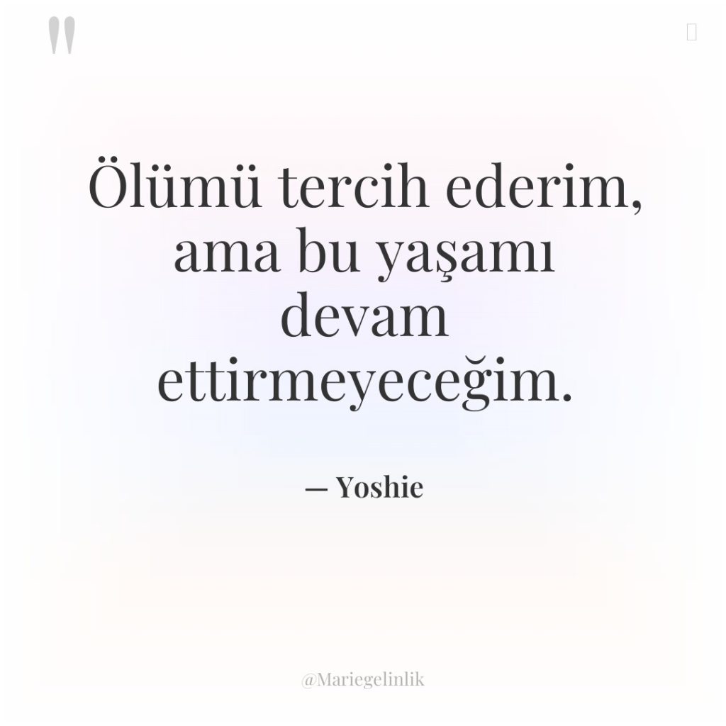 Ölümü tercih ederim, ama bu yaşamı devam ettirmeyeceğim.