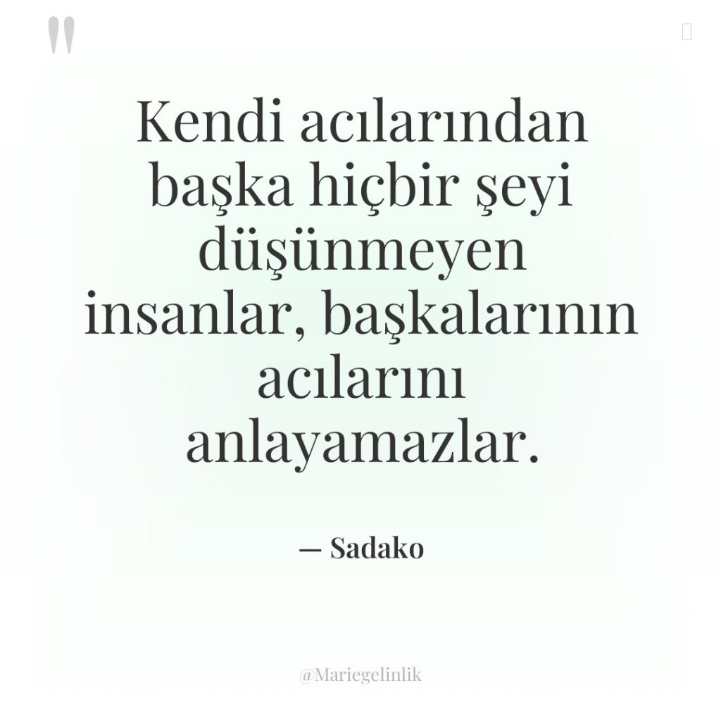 Kendi acılarından başka hiçbir şeyi düşünmeyen insanlar, başkalarının acılarını anlayamazlar.