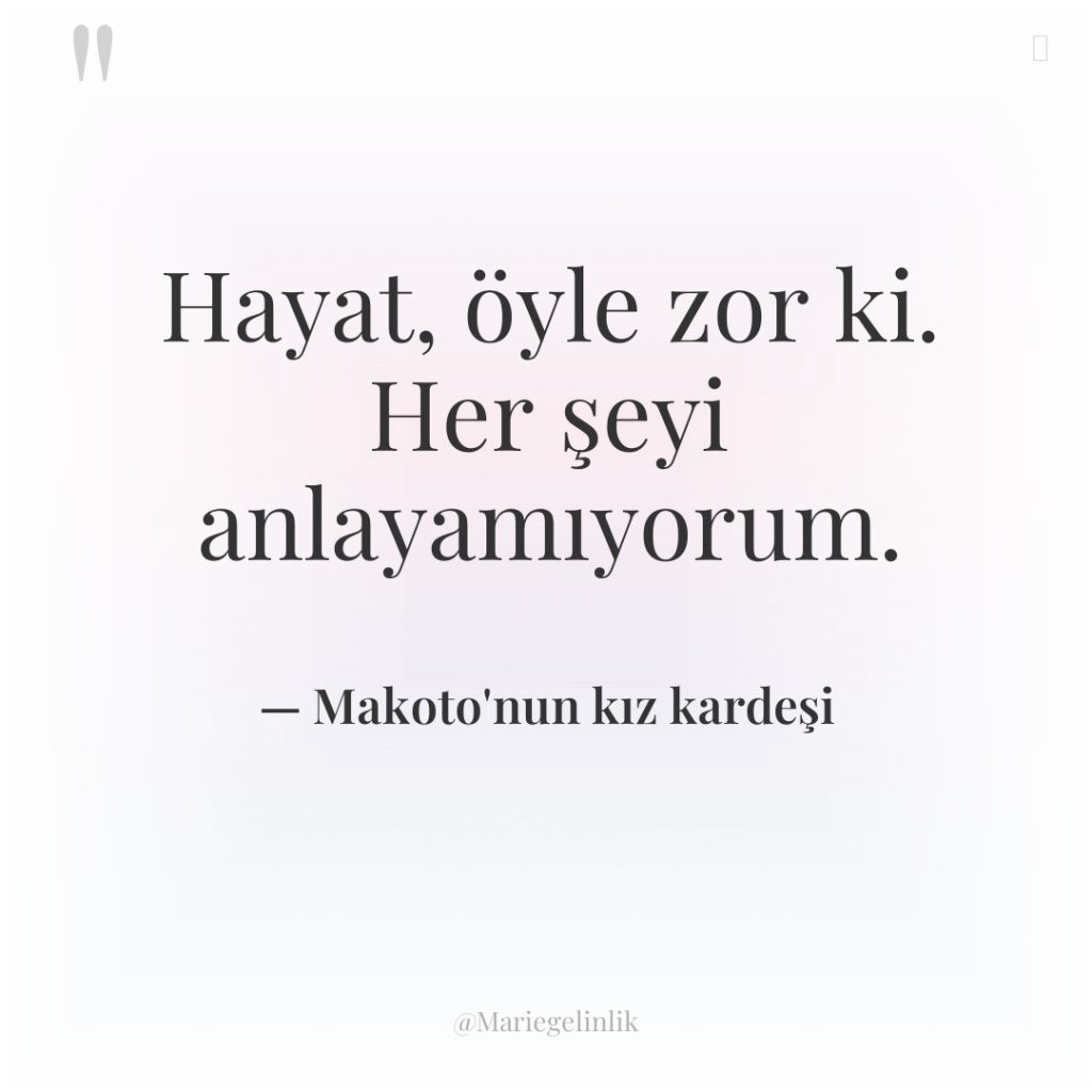 Hayat, öyle zor ki. Her şeyi anlayamıyorum.