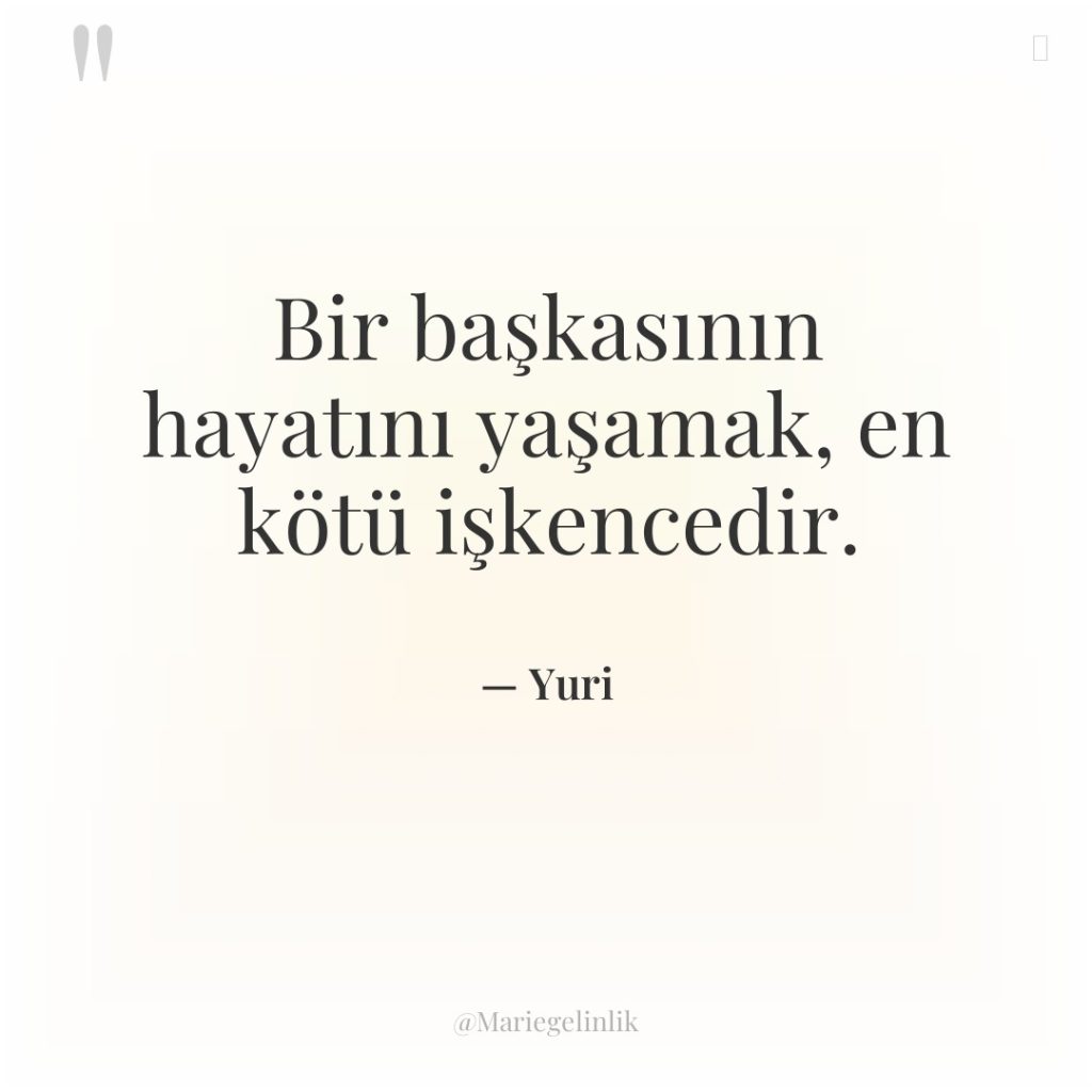 Bir başkasının hayatını yaşamak, en kötü işkencedir.