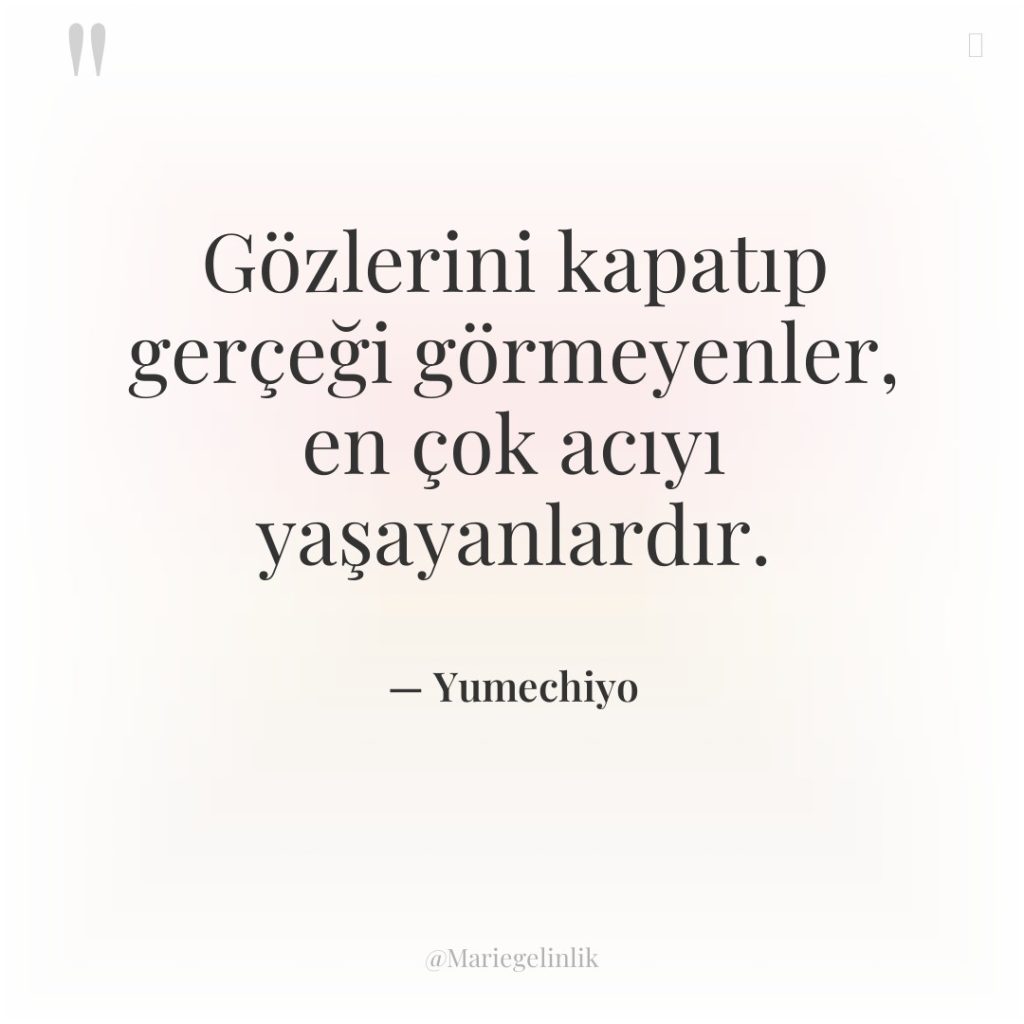 Gözlerini kapatıp gerçeği görmeyenler, en çok acıyı yaşayanlardır.