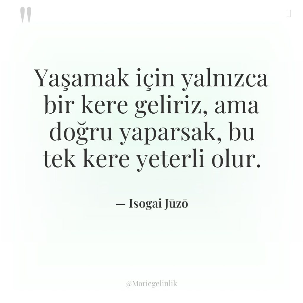 Yaşamak için yalnızca bir kere geliriz, ama doğru yaparsak, bu…