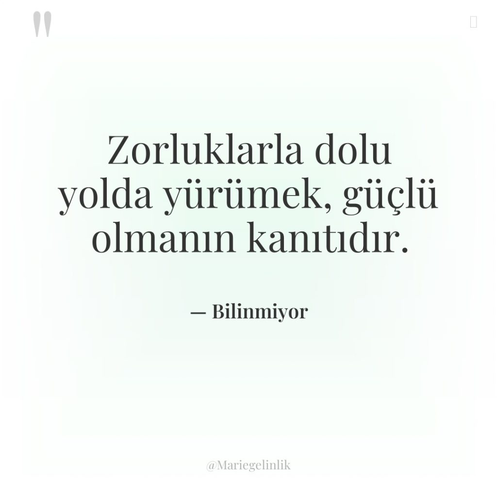 Zorluklarla dolu yolda yürümek, güçlü olmanın kanıtıdır.