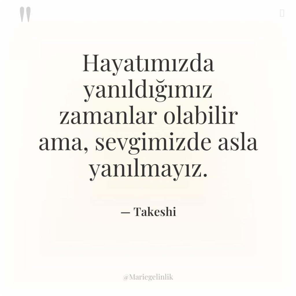 Hayatımızda yanıldığımız zamanlar olabilir ama, sevgimizde asla yanılmayız.