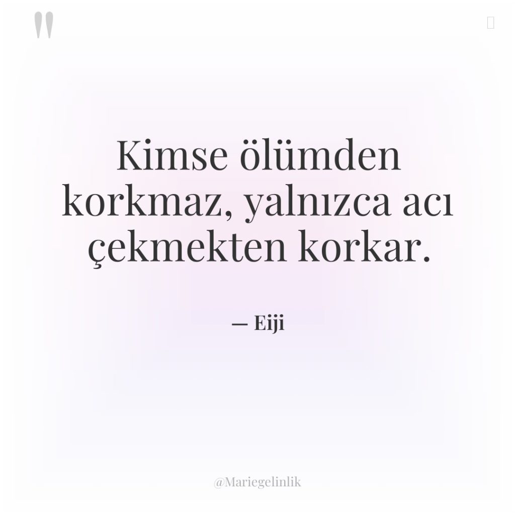 Kimse ölümden korkmaz, yalnızca acı çekmekten korkar.