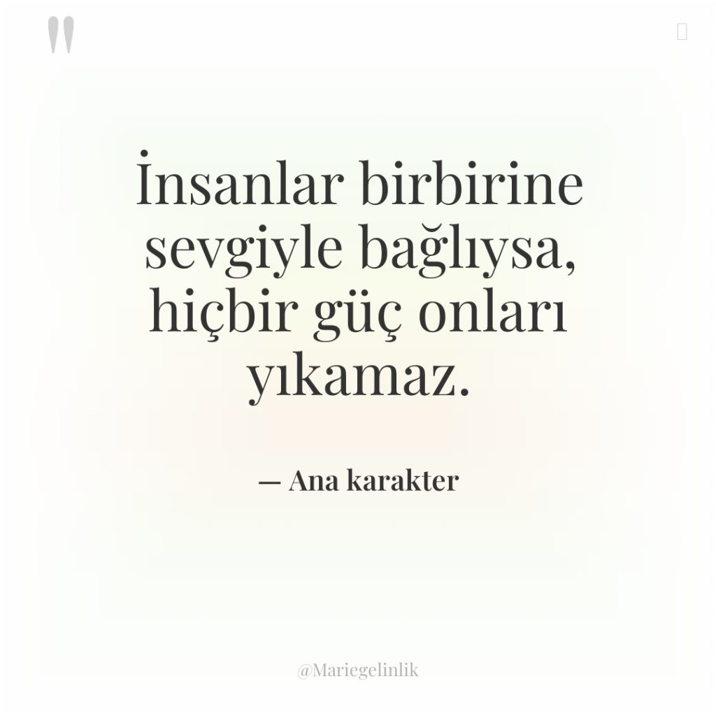 İnsanlar birbirine sevgiyle bağlıysa, hiçbir güç onları yıkamaz.