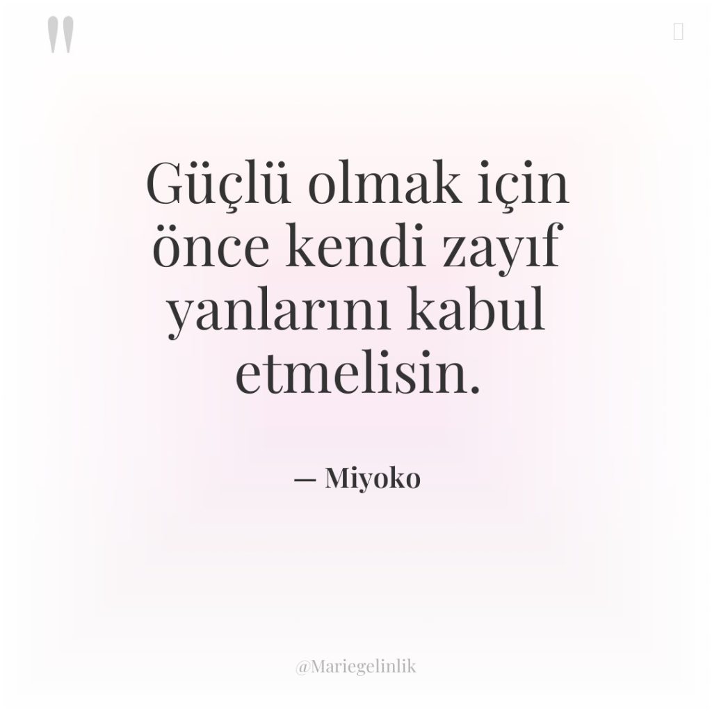 Güçlü olmak için önce kendi zayıf yanlarını kabul etmelisin.
