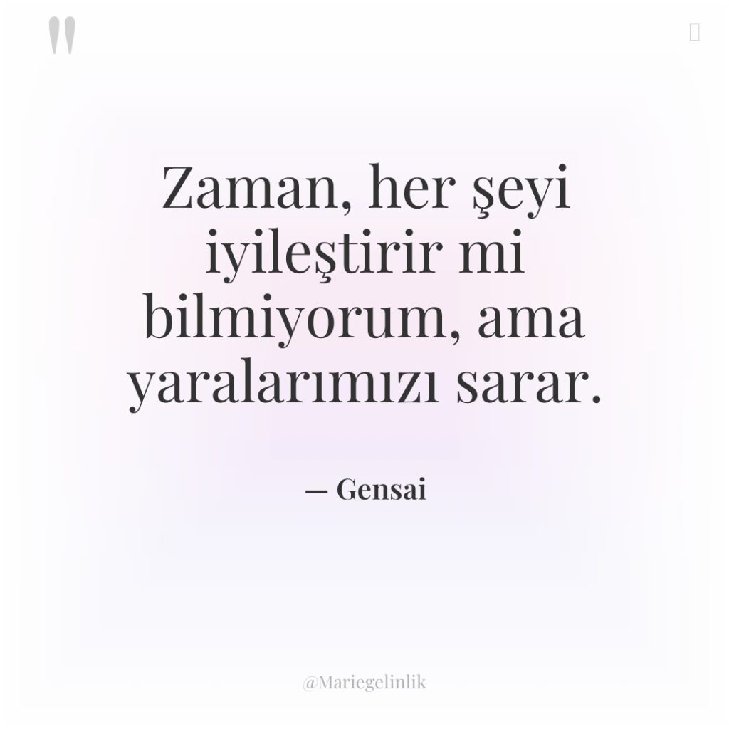 Zaman, her şeyi iyileştirir mi bilmiyorum, ama yaralarımızı sarar.