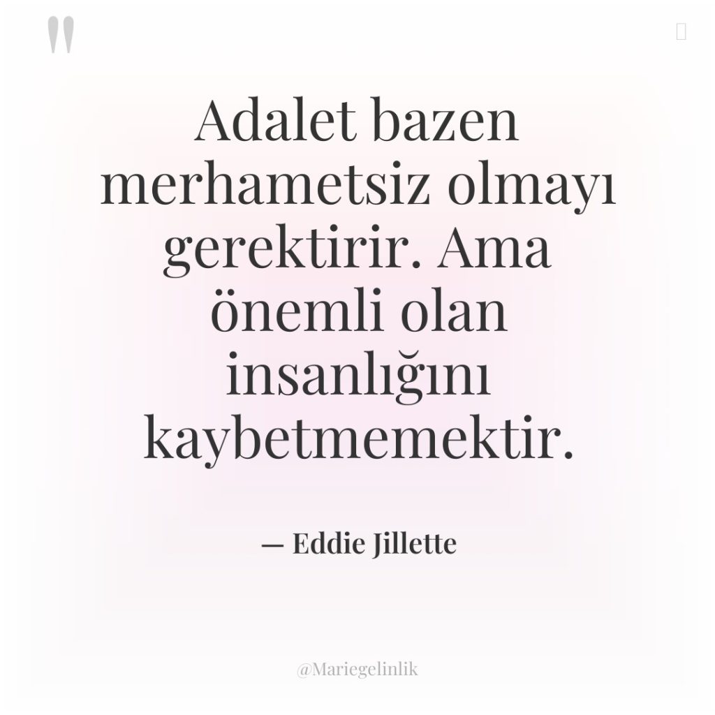 Adalet bazen merhametsiz olmayı gerektirir. Ama önemli olan insanlığını kaybetmemektir.