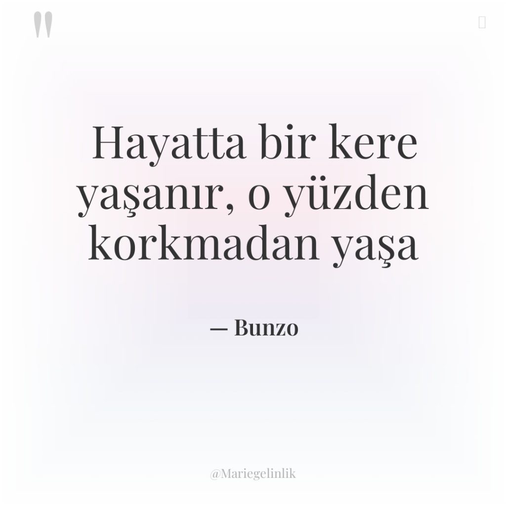 Hayatta bir kere yaşanır, o yüzden korkmadan yaşa