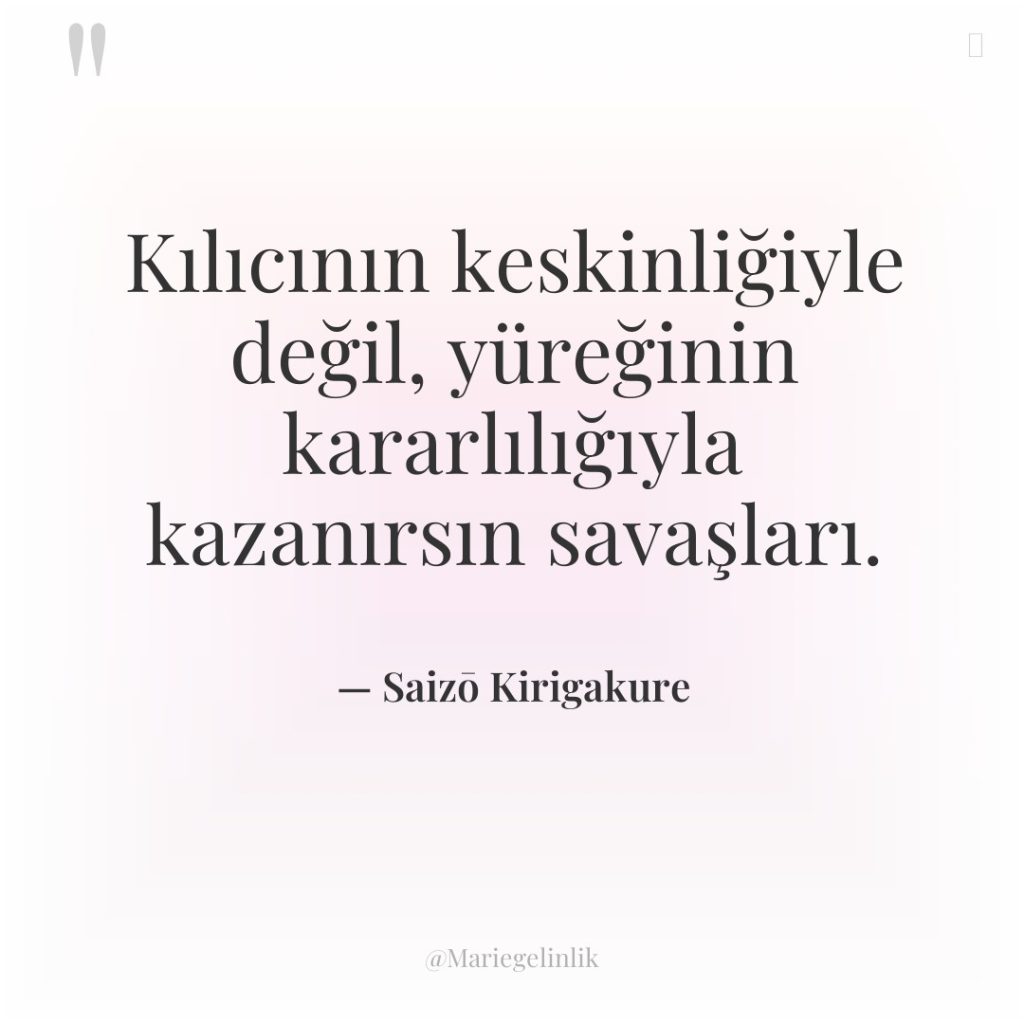 Kılıcının keskinliğiyle değil, yüreğinin kararlılığıyla kazanırsın savaşları.