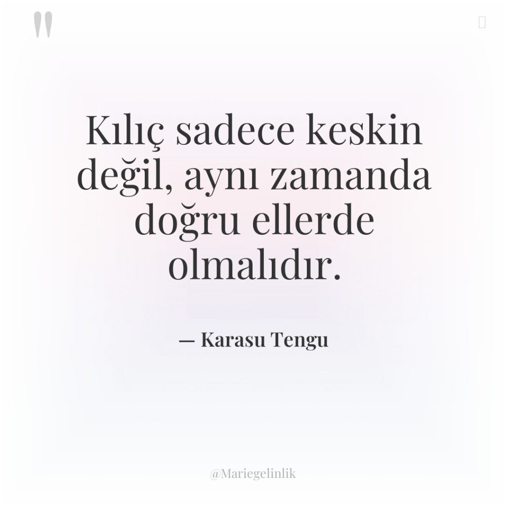 Kılıç sadece keskin değil, aynı zamanda doğru ellerde olmalıdır.