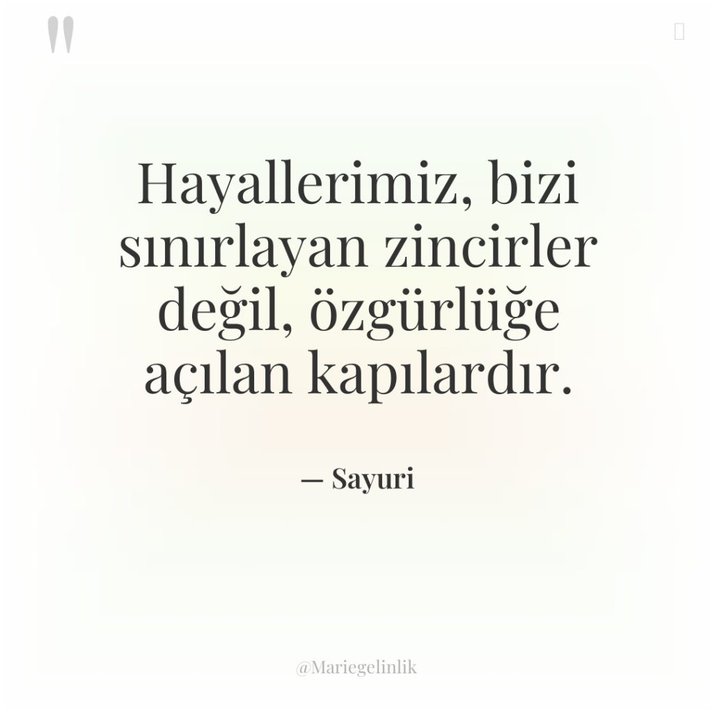 Hayallerimiz, bizi sınırlayan zincirler değil, özgürlüğe açılan kapılardır.