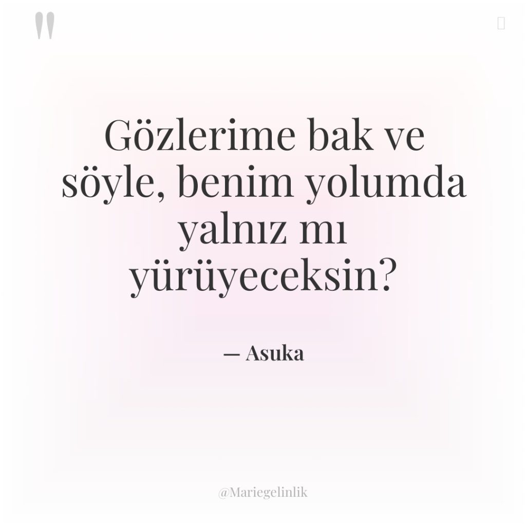 Gözlerime bak ve söyle, benim yolumda yalnız mı yürüyeceksin?