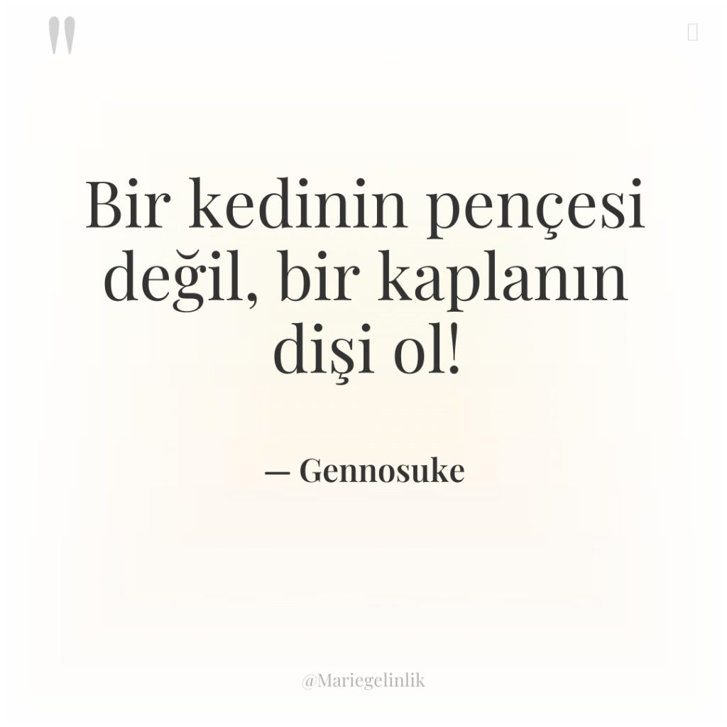 Bir kedinin pençesi değil, bir kaplanın dişi ol!