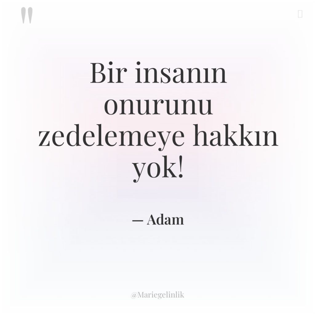 Bir insanın onurunu zedelemeye hakkın yok!