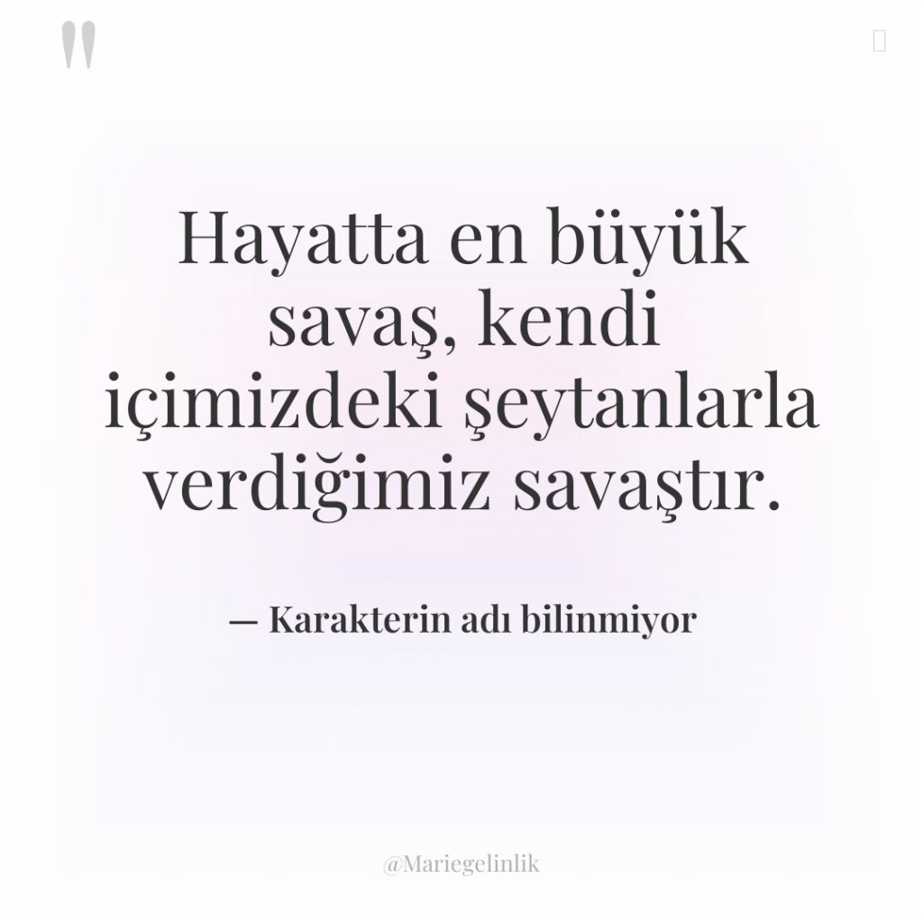 Hayatta en büyük savaş, kendi içimizdeki şeytanlarla verdiğimiz savaştır.