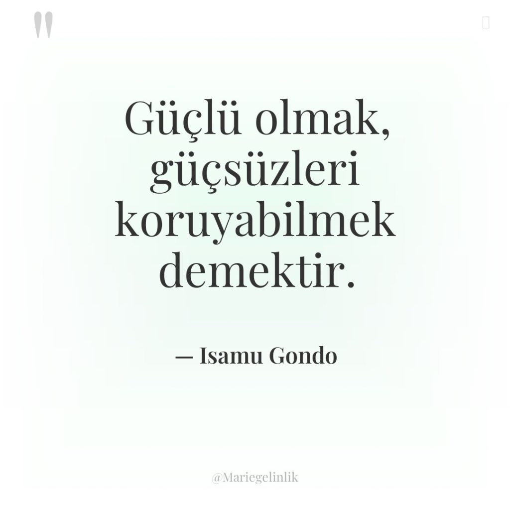 Güçlü olmak, güçsüzleri koruyabilmek demektir.