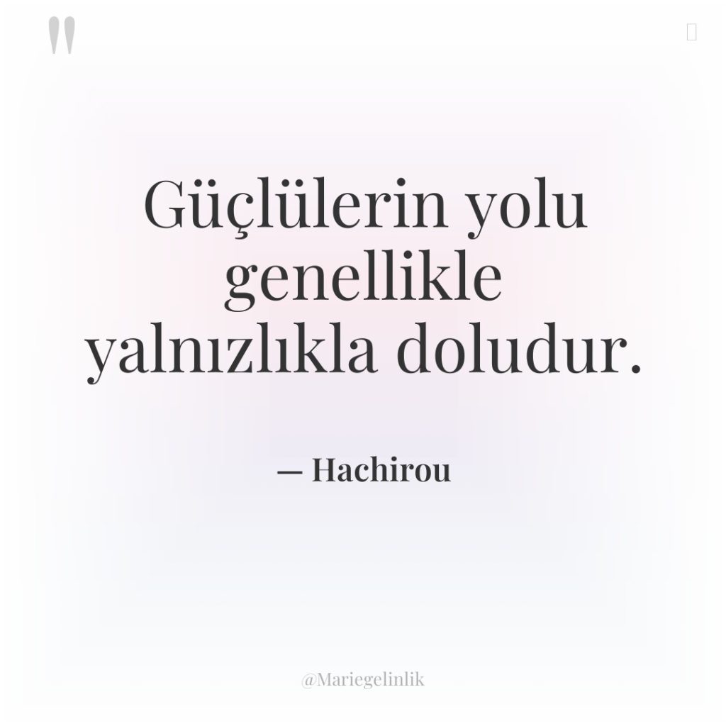 Güçlülerin yolu genellikle yalnızlıkla doludur.