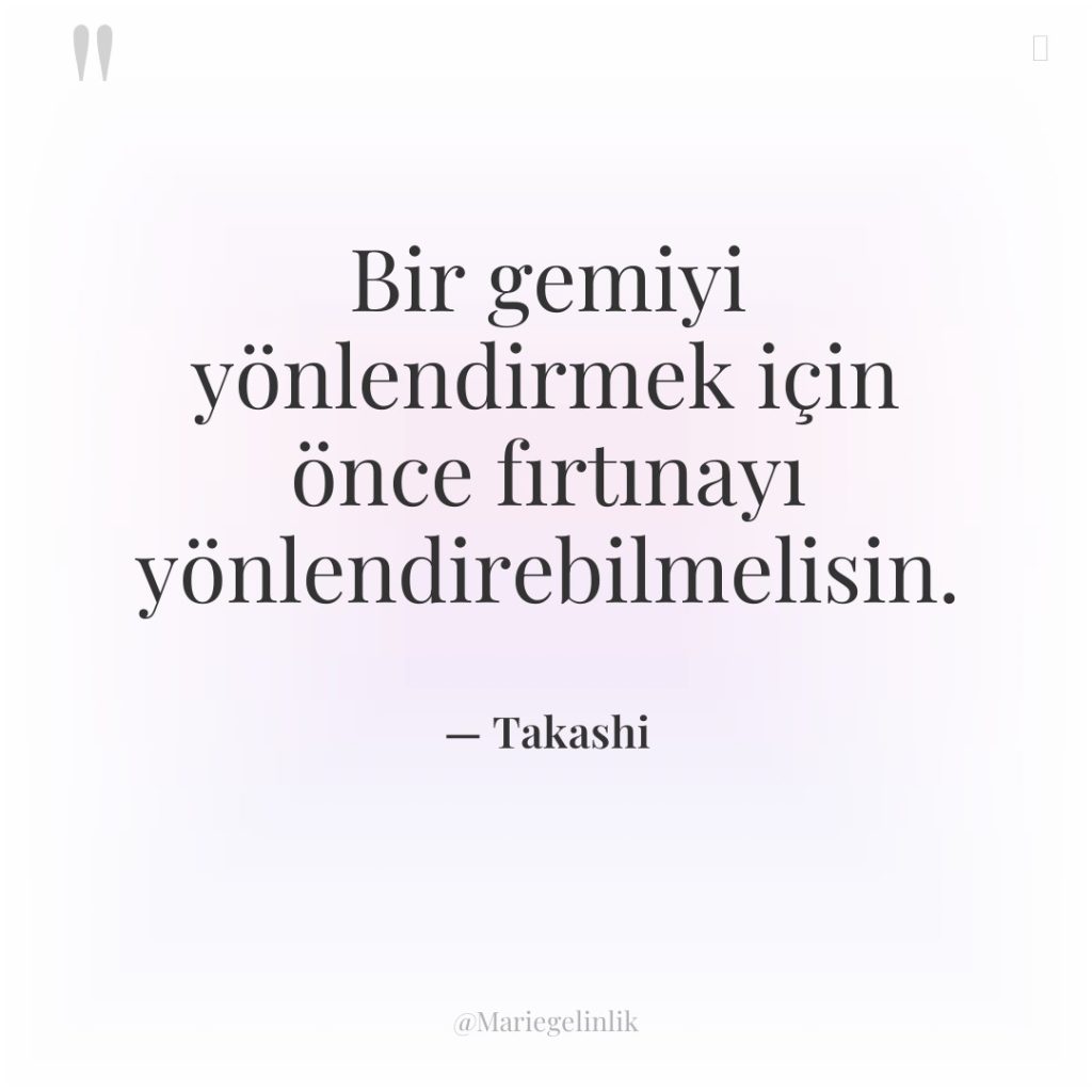 Bir gemiyi yönlendirmek için önce fırtınayı yönlendirebilmelisin.