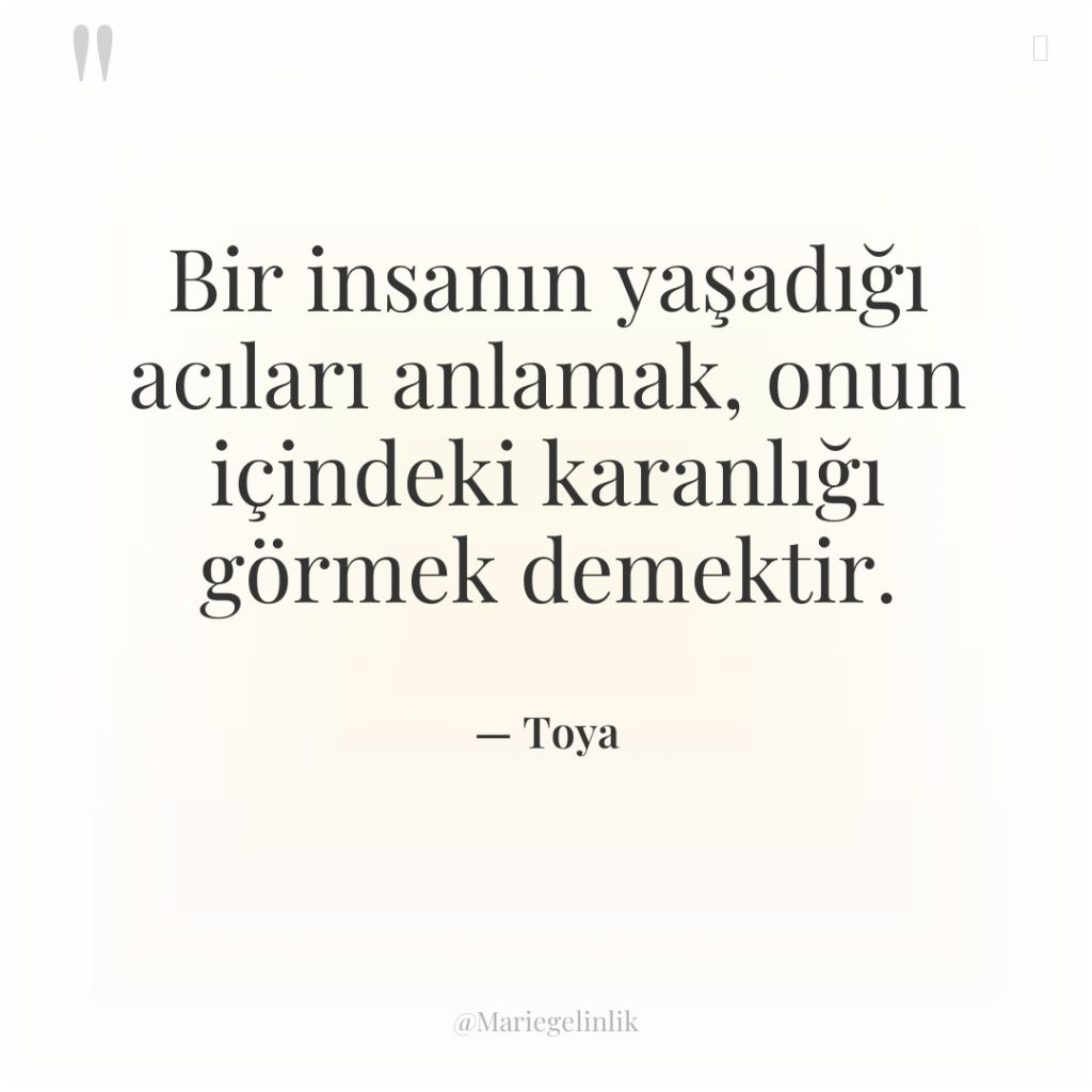 Bir insanın yaşadığı acıları anlamak, onun içindeki karanlığı görmek demektir.