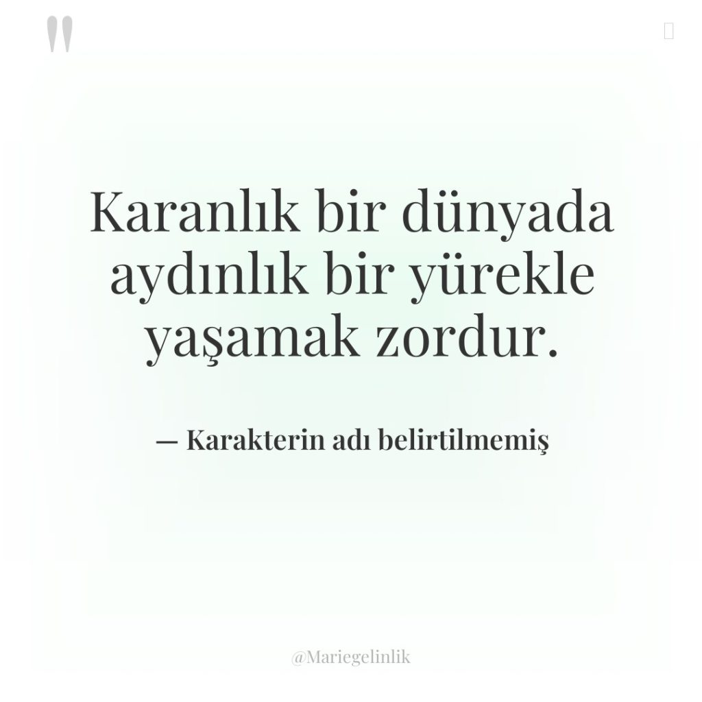 Karanlık bir dünyada aydınlık bir yürekle yaşamak zordur.