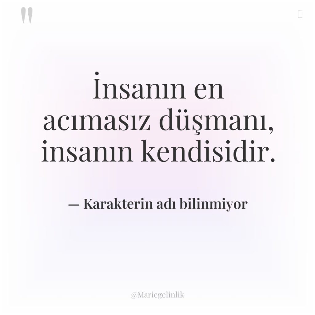 İnsanın en acımasız düşmanı, insanın kendisidir.