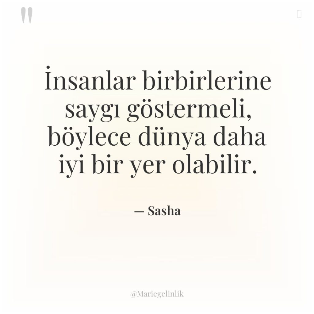 İnsanlar birbirlerine saygı göstermeli, böylece dünya daha iyi bir yer…