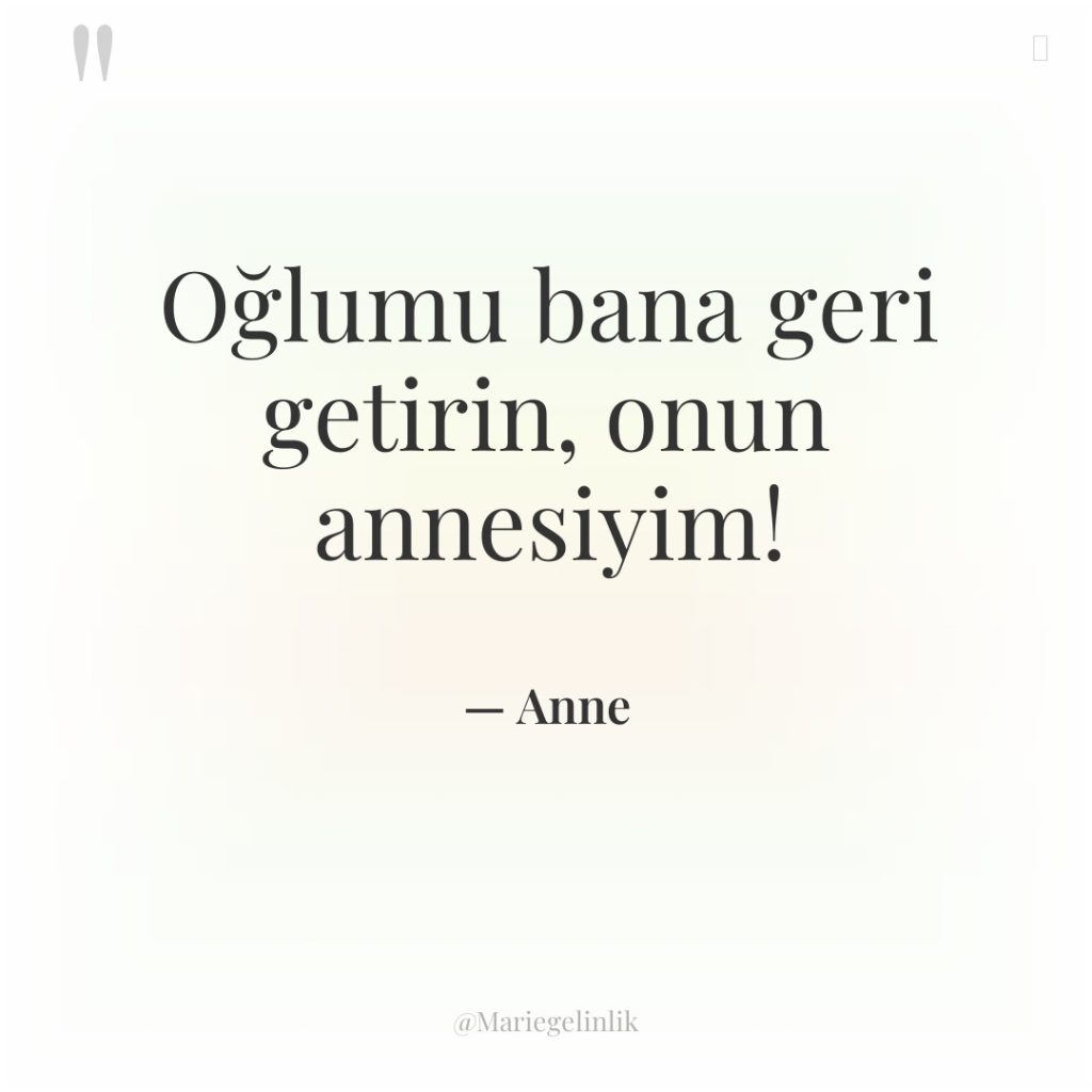 Oğlumu bana geri getirin, onun annesiyim!