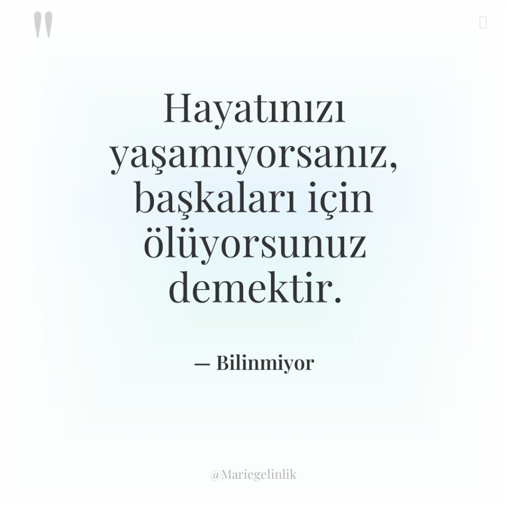 Hayatınızı yaşamıyorsanız, başkaları için ölüyorsunuz demektir.