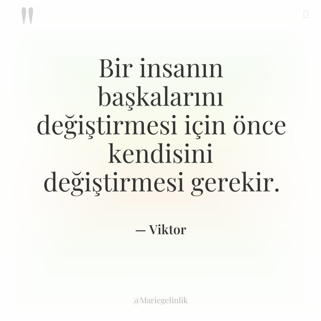 Bir insanın başkalarını değiştirmesi için önce kendisini değiştirmesi gerekir.