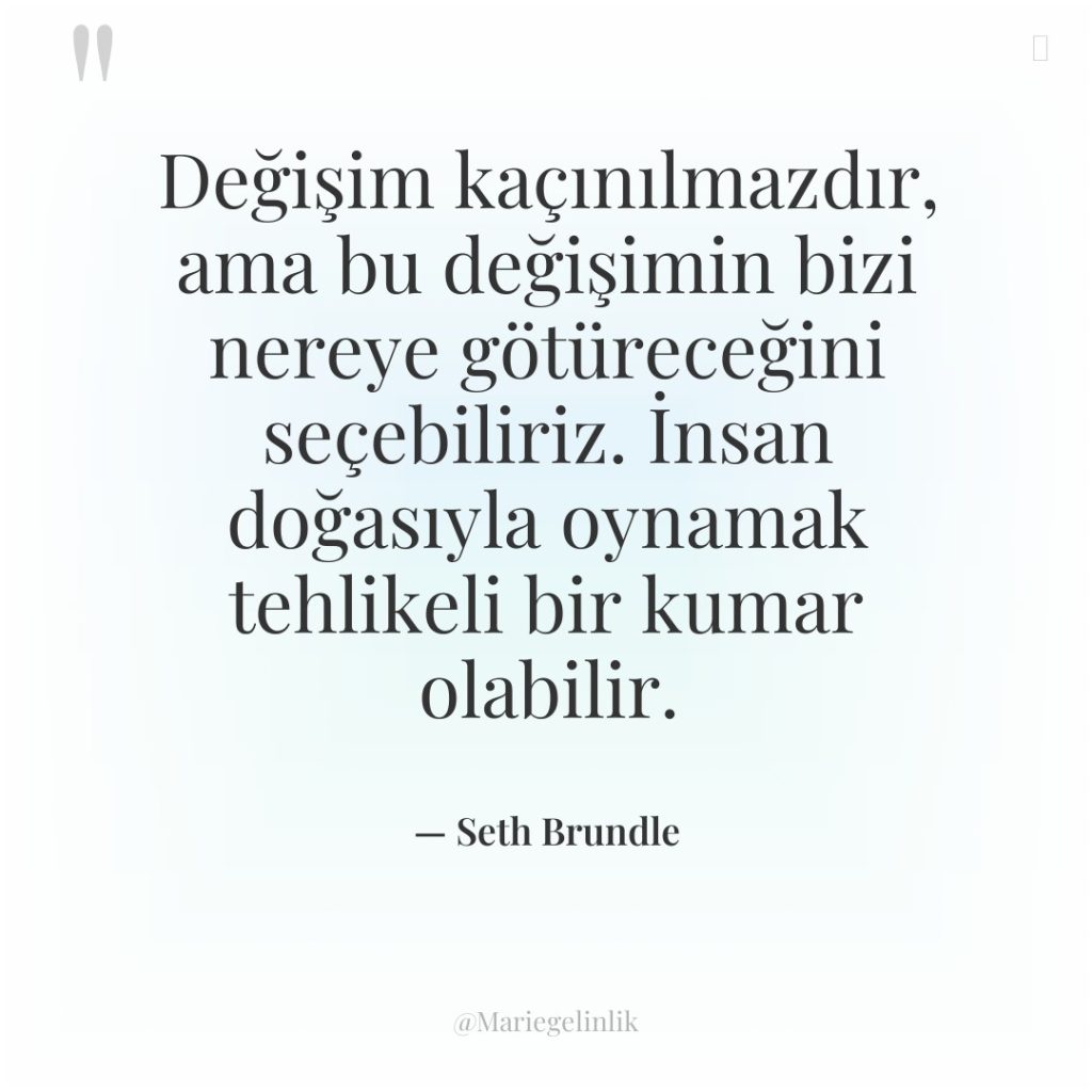 Değişim kaçınılmazdır, ama bu değişimin bizi nereye götüreceğini seçebiliriz. İnsan…