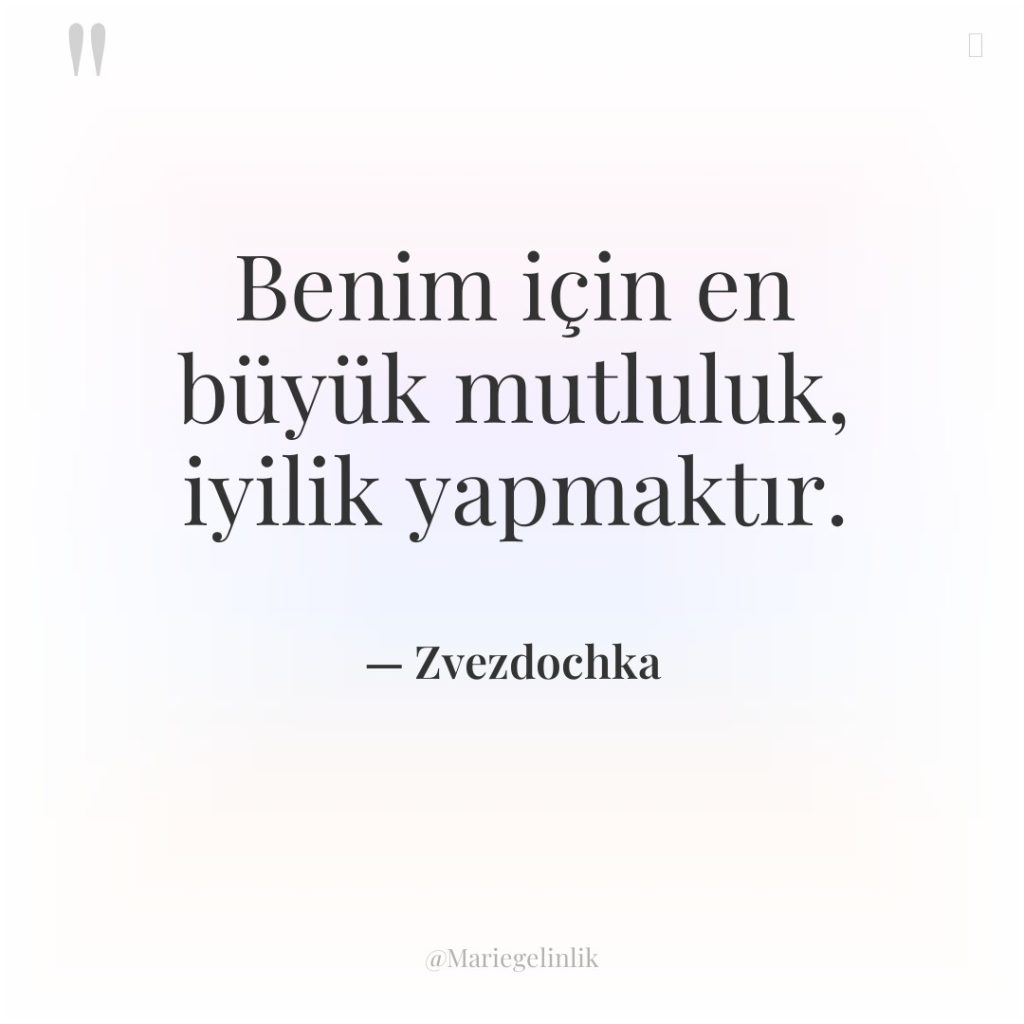 Benim için en büyük mutluluk, iyilik yapmaktır.