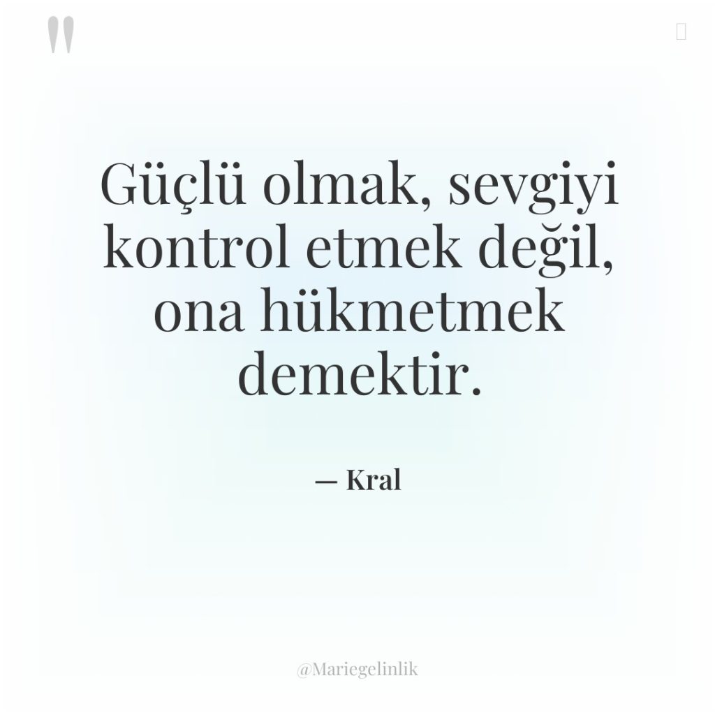 Güçlü olmak, sevgiyi kontrol etmek değil, ona hükmetmek demektir.