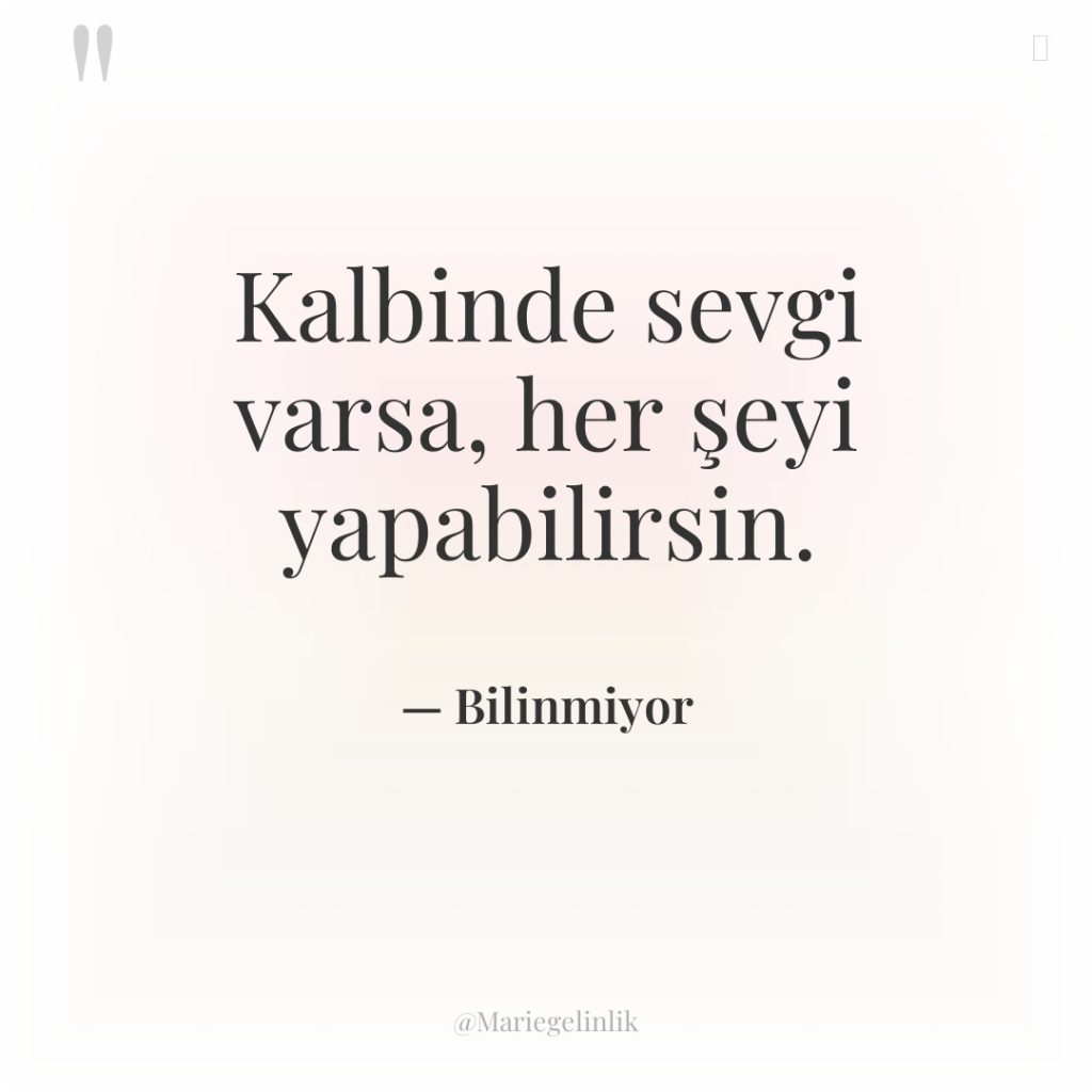 Kalbinde sevgi varsa, her şeyi yapabilirsin.
