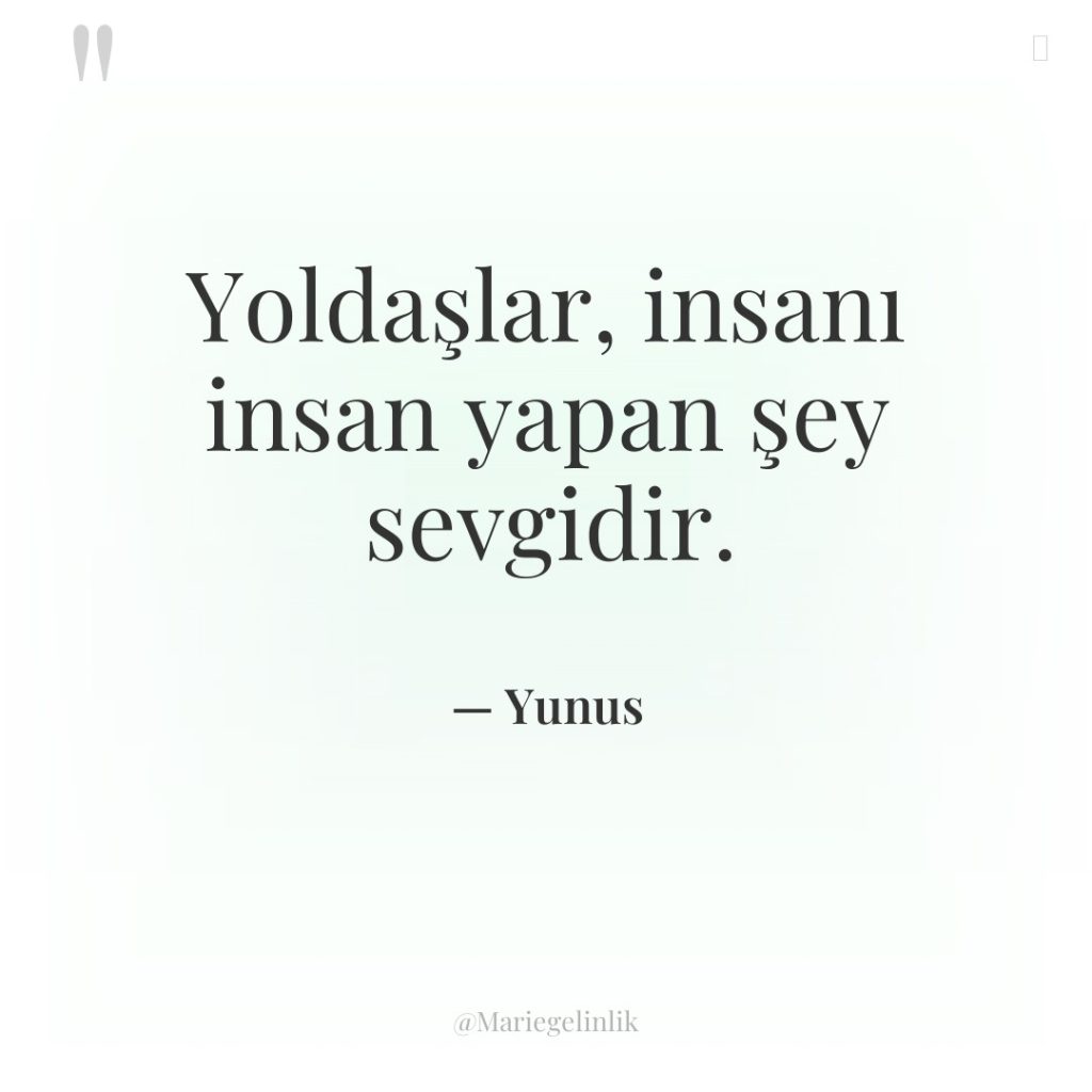 Yoldaşlar, insanı insan yapan şey sevgidir.