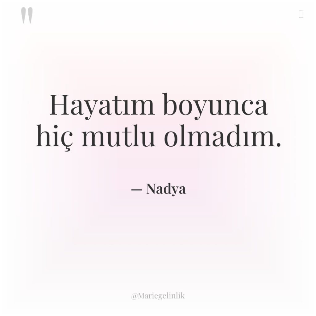 Hayatım boyunca hiç mutlu olmadım.