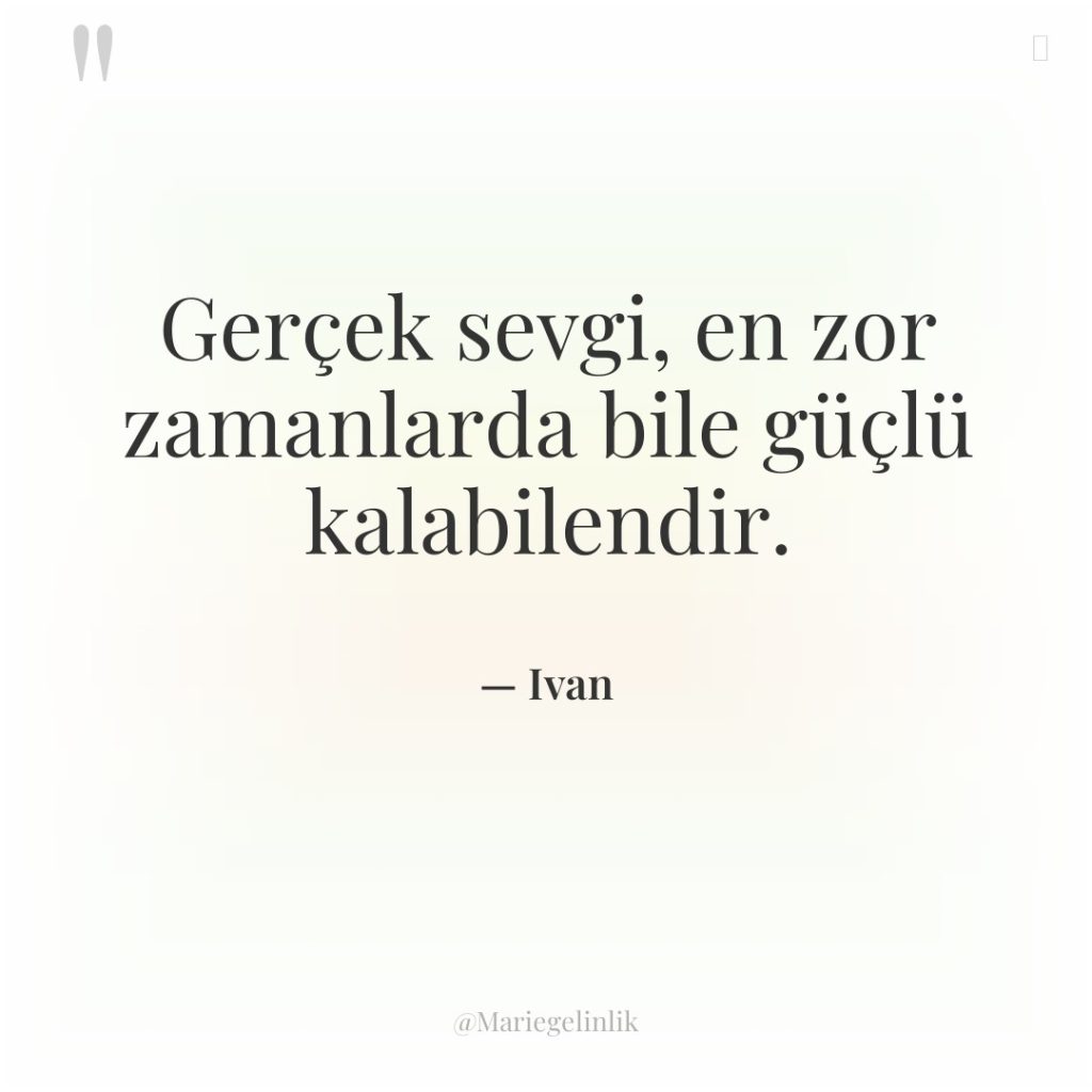 Gerçek sevgi, en zor zamanlarda bile güçlü kalabilendir.