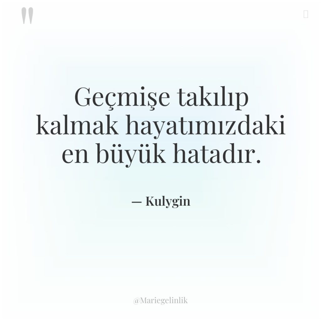 Geçmişe takılıp kalmak hayatımızdaki en büyük hatadır.