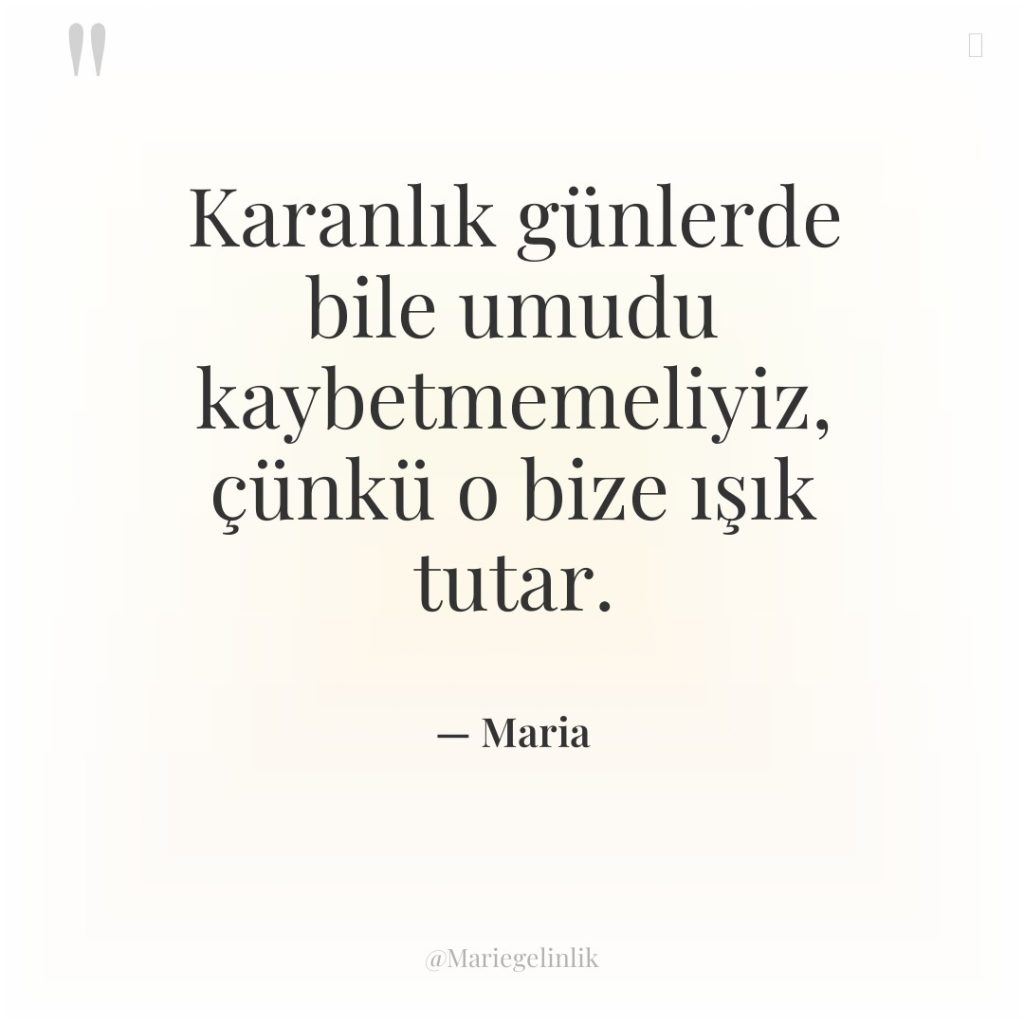 Karanlık günlerde bile umudu kaybetmemeliyiz, çünkü o bize ışık tutar.