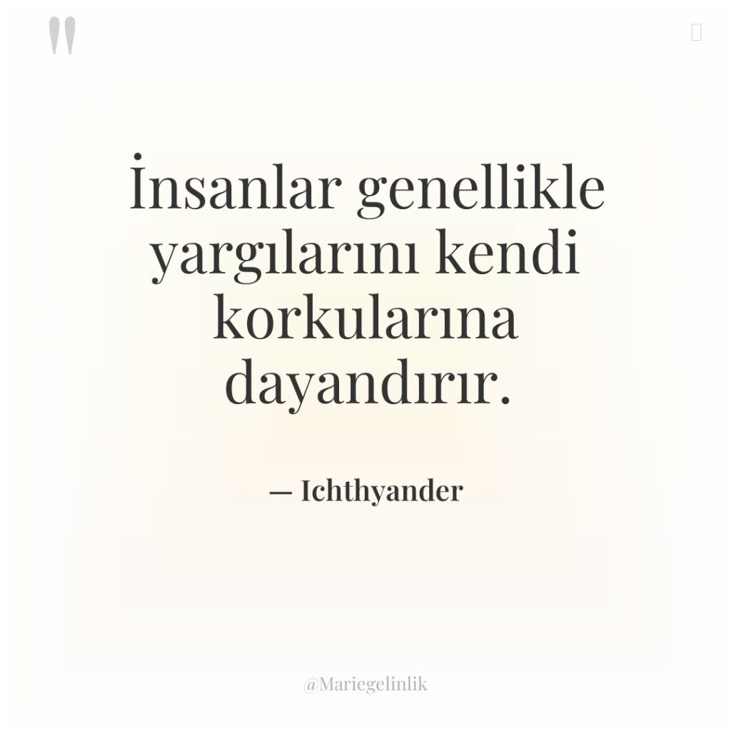 İnsanlar genellikle yargılarını kendi korkularına dayandırır.