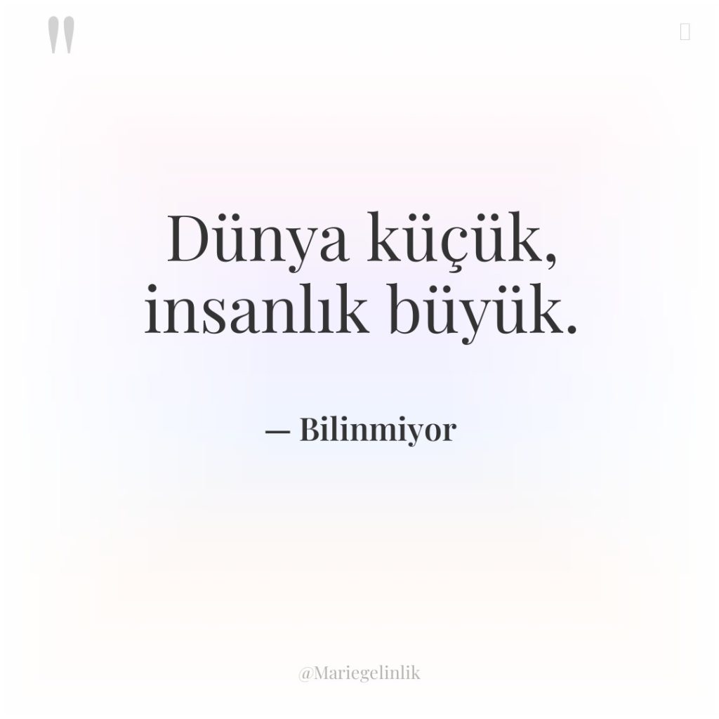 Dünya küçük, insanlık büyük.