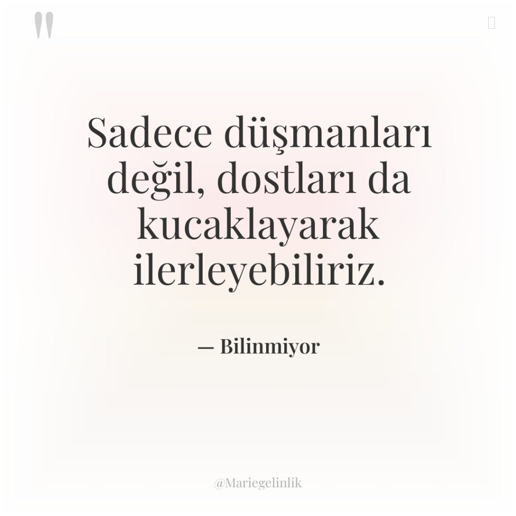 Sadece düşmanları değil, dostları da kucaklayarak ilerleyebiliriz.