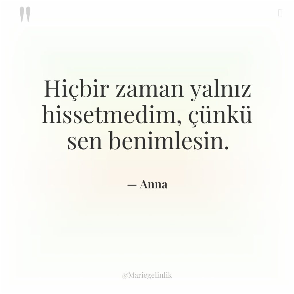 Hiçbir zaman yalnız hissetmedim, çünkü sen benimlesin.