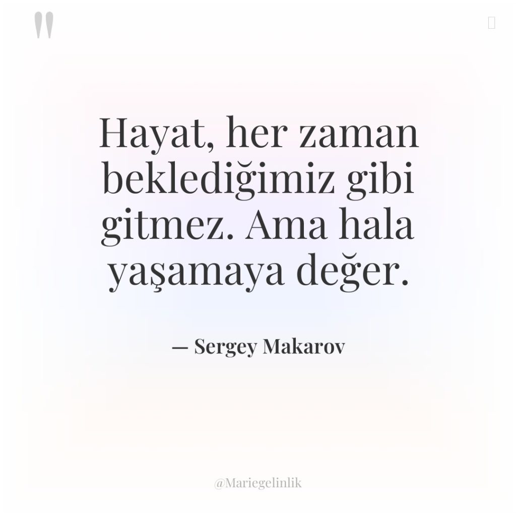 Hayat, her zaman beklediğimiz gibi gitmez. Ama hala yaşamaya değer.