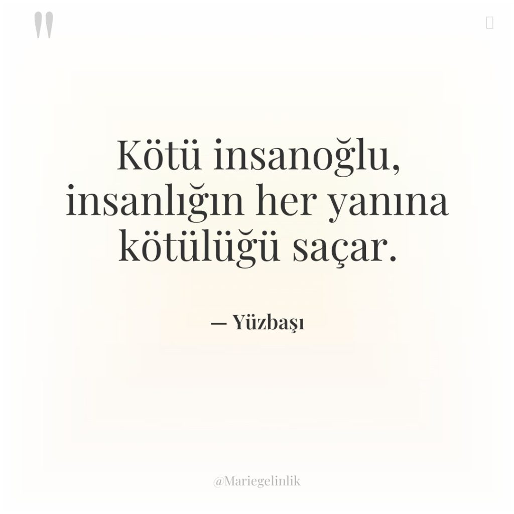 Kötü insanoğlu, insanlığın her yanına kötülüğü saçar.